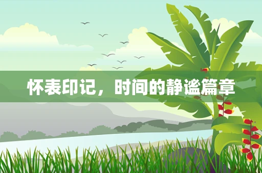 怀表印记，时间的静谧篇章
