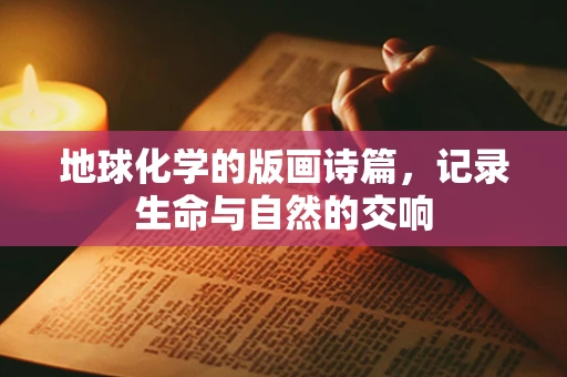 地球化学的版画诗篇，记录生命与自然的交响