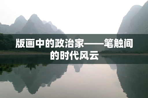 版画中的政治家——笔触间的时代风云