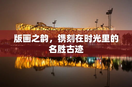 版画之韵，镌刻在时光里的名胜古迹