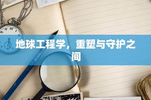 地球工程学，重塑与守护之间