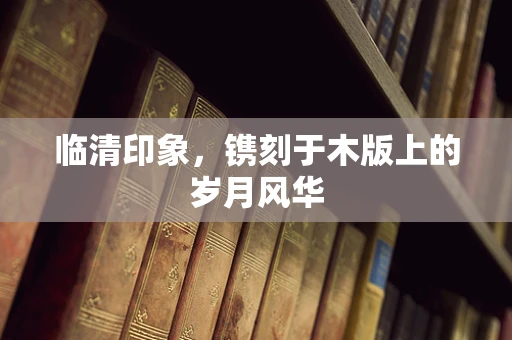 临清印象，镌刻于木版上的岁月风华