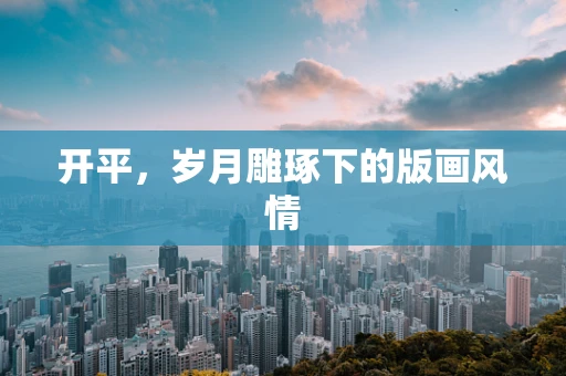 开平，岁月雕琢下的版画风情