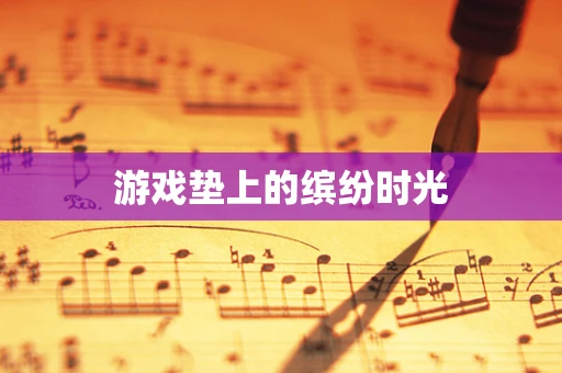 游戏垫上的缤纷时光