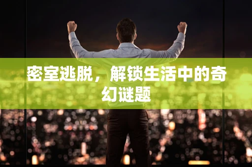 密室逃脱，解锁生活中的奇幻谜题