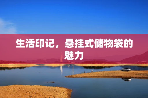 生活印记，悬挂式储物袋的魅力