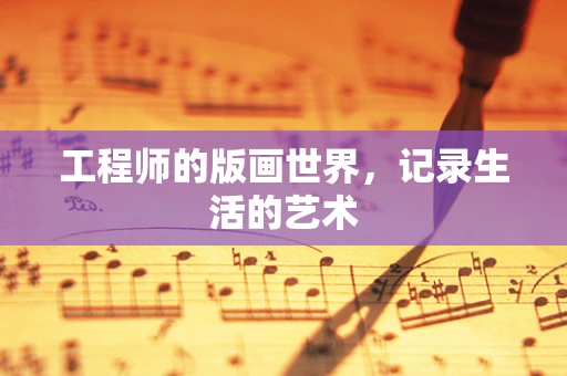 工程师的版画世界，记录生活的艺术