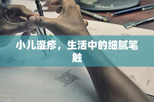小儿湿疹，生活中的细腻笔触