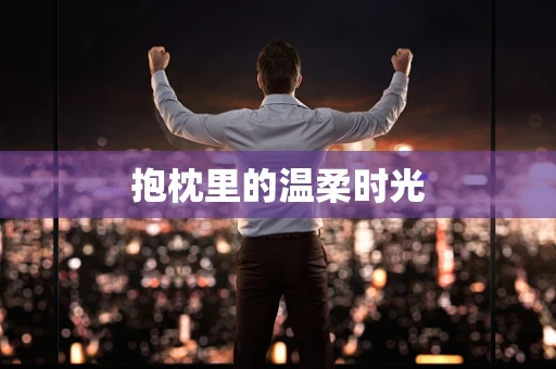 抱枕里的温柔时光
