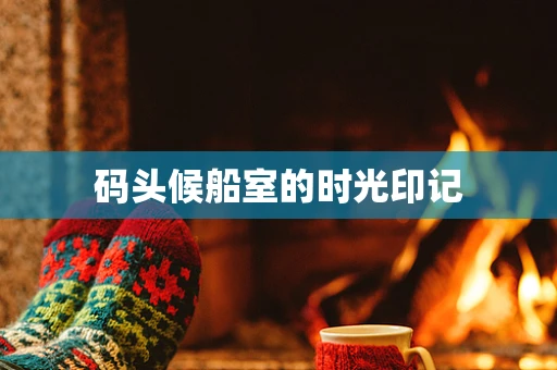 码头候船室的时光印记