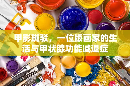 甲影斑驳，一位版画家的生活与甲状腺功能减退症