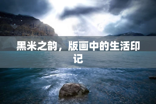 黑米之韵，版画中的生活印记
