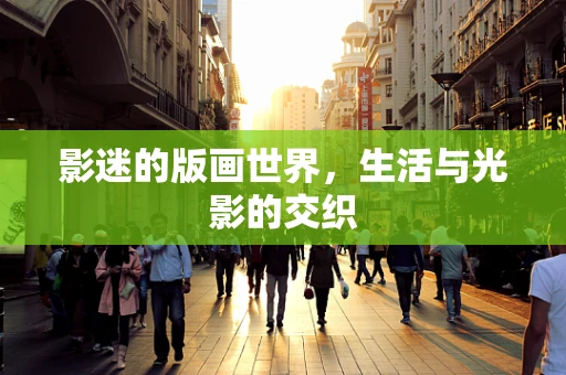 影迷的版画世界，生活与光影的交织