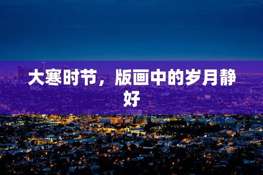 大寒时节，版画中的岁月静好