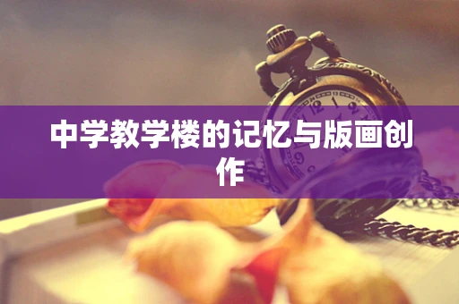 中学教学楼的记忆与版画创作