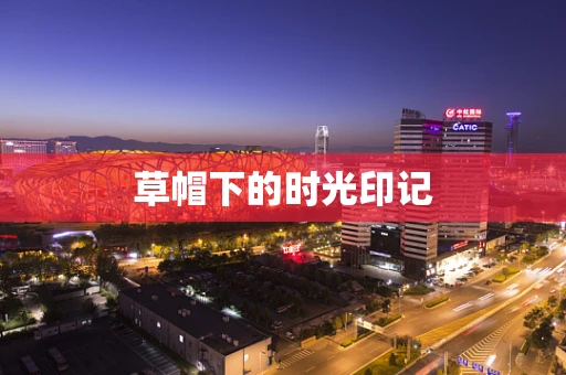 草帽下的时光印记