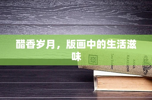 醋香岁月，版画中的生活滋味
