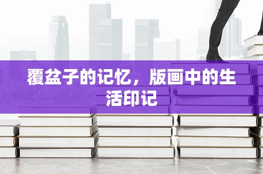 覆盆子的记忆，版画中的生活印记