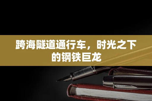 跨海隧道通行车，时光之下的钢铁巨龙