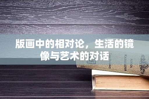 版画中的相对论，生活的镜像与艺术的对话