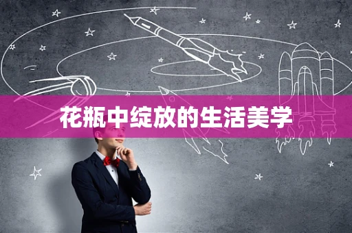 花瓶中绽放的生活美学