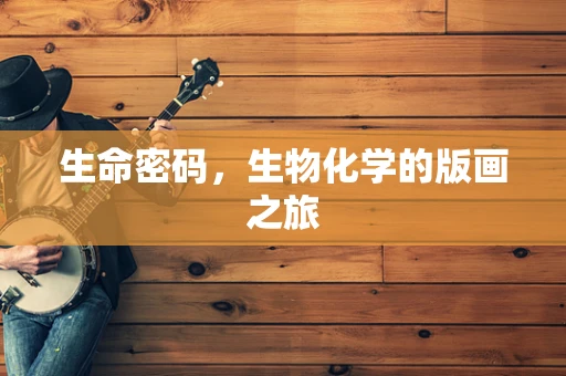 生命密码，生物化学的版画之旅