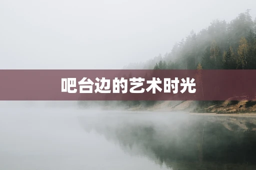 吧台边的艺术时光