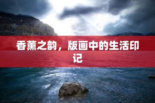 香薰之韵，版画中的生活印记