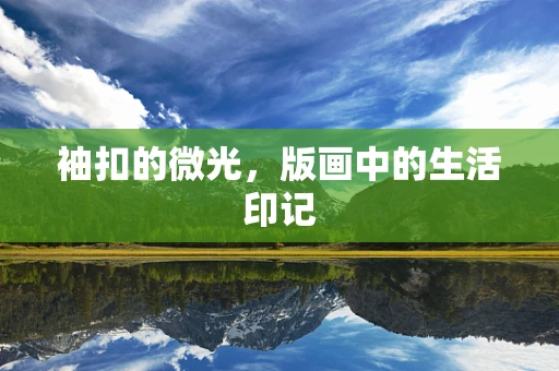 袖扣的微光，版画中的生活印记