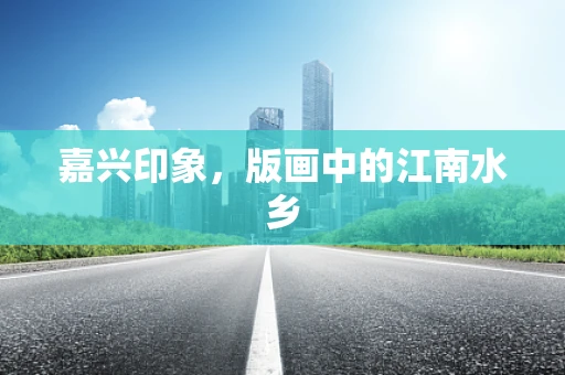 嘉兴印象，版画中的江南水乡