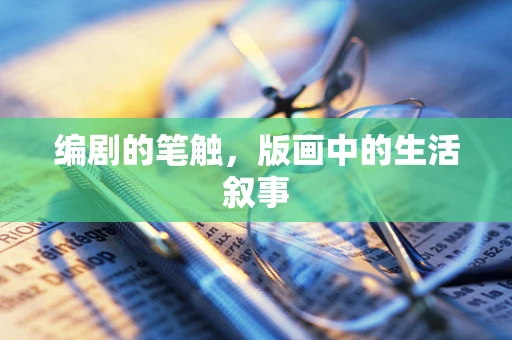 编剧的笔触，版画中的生活叙事