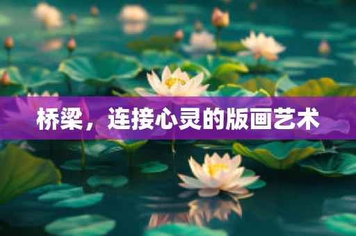 桥梁，连接心灵的版画艺术