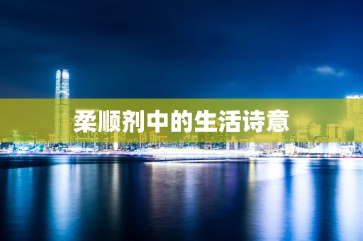 柔顺剂中的生活诗意