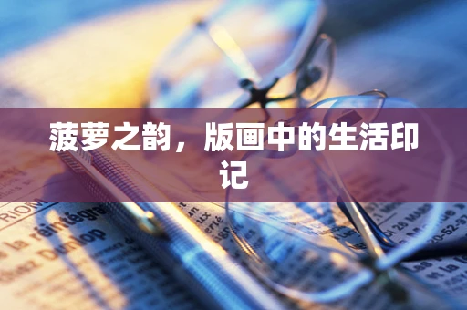 菠萝之韵，版画中的生活印记