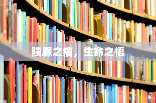 胰腺之痛，生命之悟