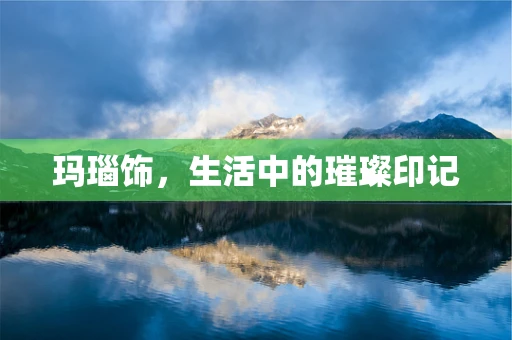 玛瑙饰，生活中的璀璨印记