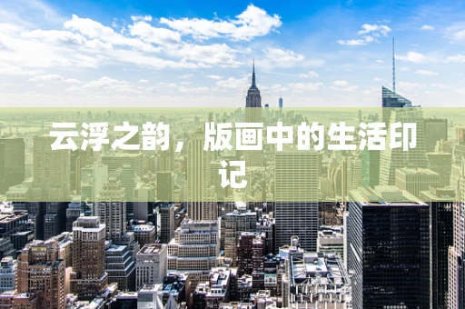 云浮之韵，版画中的生活印记