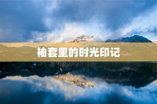 袖套里的时光印记