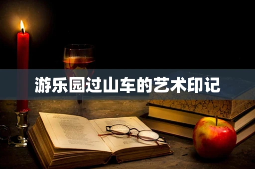 游乐园过山车的艺术印记