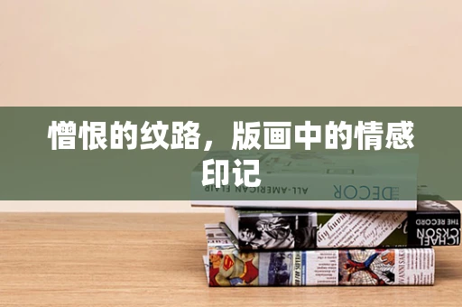 憎恨的纹路，版画中的情感印记