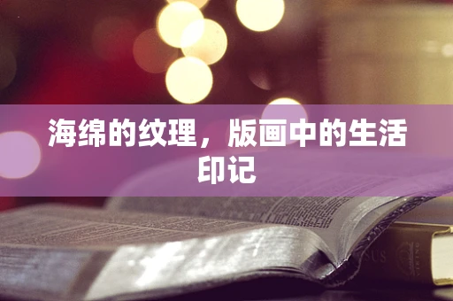 海绵的纹理，版画中的生活印记