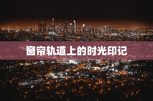 窗帘轨道上的时光印记