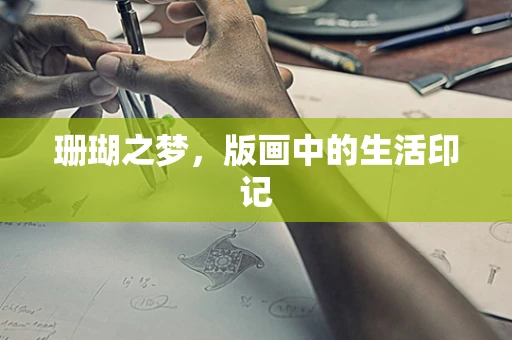 珊瑚之梦，版画中的生活印记