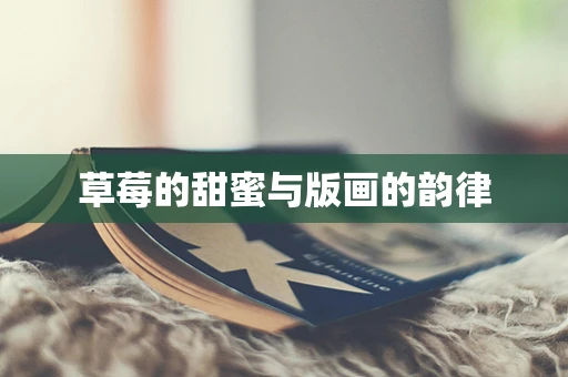 草莓的甜蜜与版画的韵律