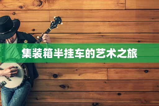 集装箱半挂车的艺术之旅