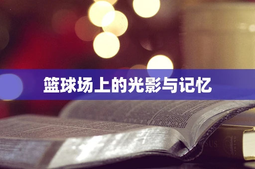 篮球场上的光影与记忆