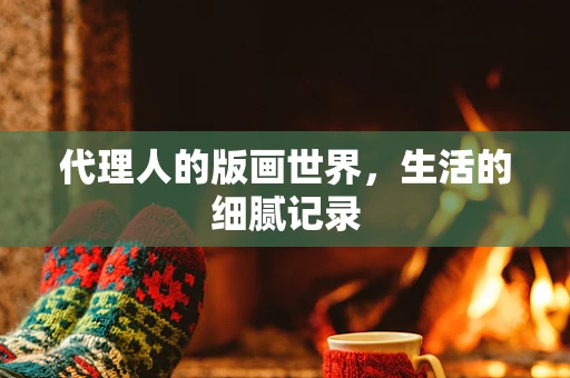 代理人的版画世界，生活的细腻记录