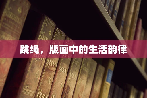 跳绳，版画中的生活韵律