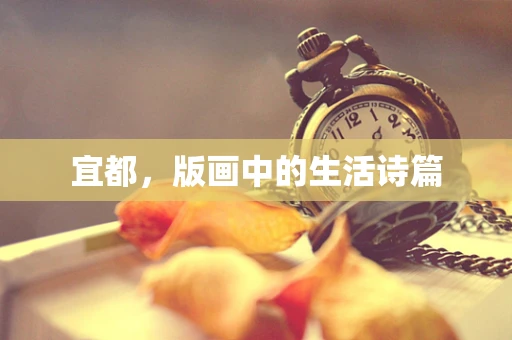 宜都，版画中的生活诗篇