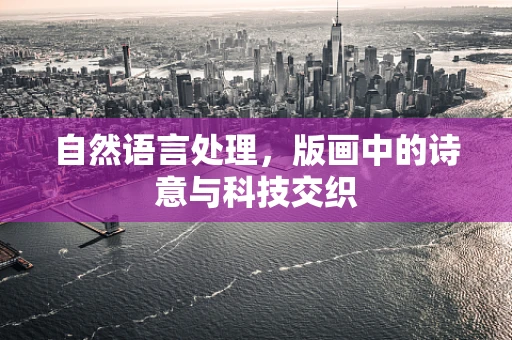 自然语言处理，版画中的诗意与科技交织